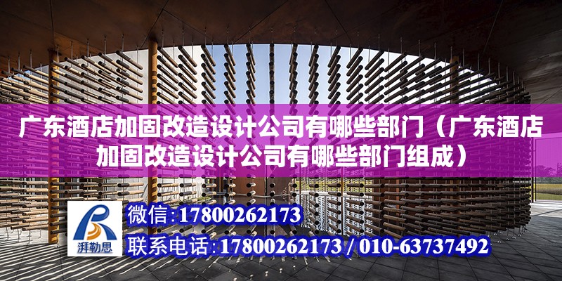 廣東酒店加固改造設計公司有哪些部門（廣東酒店加固改造設計公司有哪些部門組成）