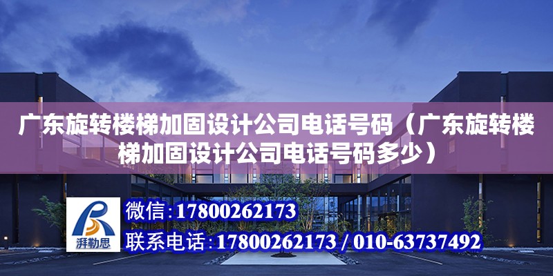 廣東旋轉樓梯加固設計公司電話號碼（廣東旋轉樓梯加固設計公司電話號碼多少）