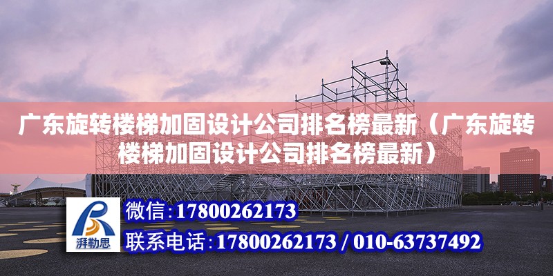 廣東旋轉樓梯加固設計公司排名榜最新（廣東旋轉樓梯加固設計公司排名榜最新）