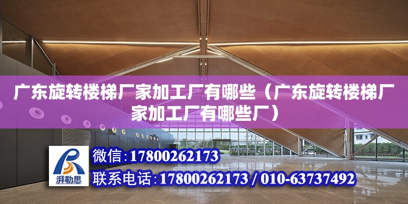 廣東旋轉樓梯廠家加工廠有哪些（廣東旋轉樓梯廠家加工廠有哪些廠） 鋼結構網架設計