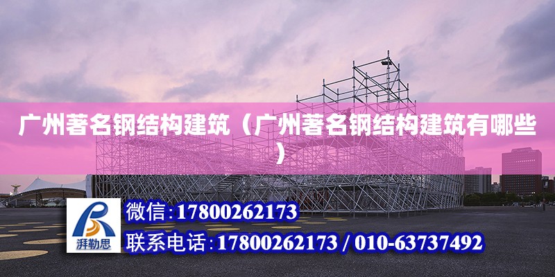 廣州著名鋼結構建筑（廣州著名鋼結構建筑有哪些）