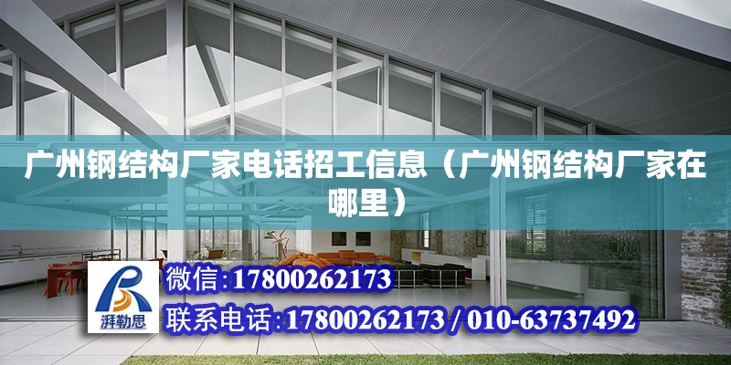 廣州鋼結構廠家電話招工信息（廣州鋼結構廠家在哪里） 鋼結構網架設計