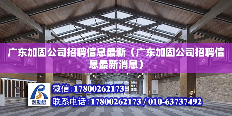 廣東加固公司招聘信息最新（廣東加固公司招聘信息最新消息）