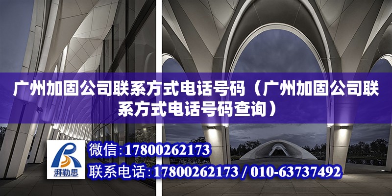 廣州加固公司聯系方式電話號碼（廣州加固公司聯系方式電話號碼查詢） 鋼結構網架設計