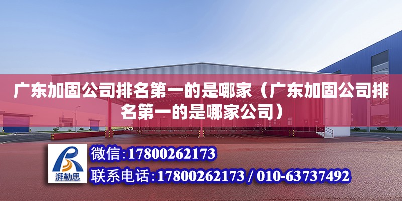 廣東加固公司排名第一的是哪家（廣東加固公司排名第一的是哪家公司） 鋼結構網架設計