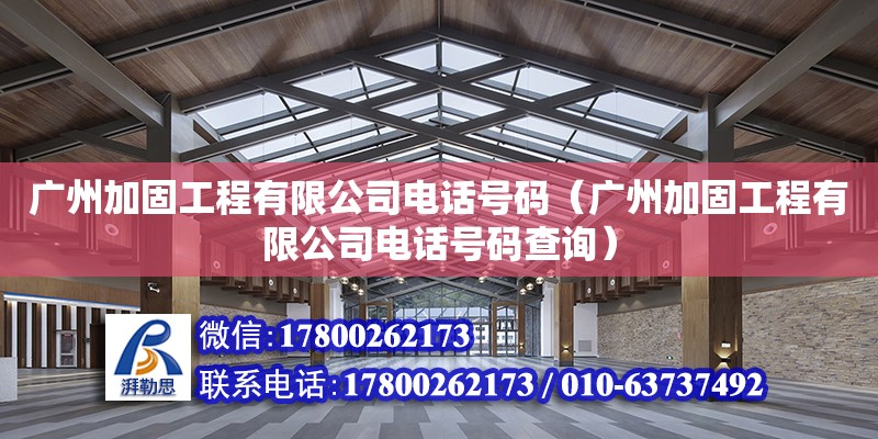 廣州加固工程有限公司電話號碼（廣州加固工程有限公司電話號碼查詢） 鋼結構網架設計