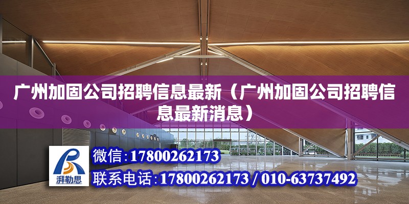 廣州加固公司招聘信息最新（廣州加固公司招聘信息最新消息） 鋼結構網架設計