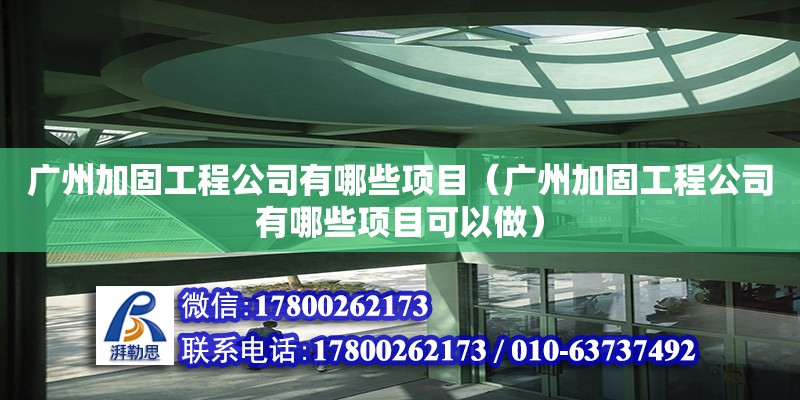 廣州加固工程公司有哪些項目（廣州加固工程公司有哪些項目可以做）