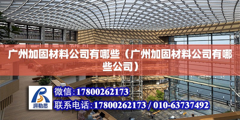 廣州加固材料公司有哪些（廣州加固材料公司有哪些公司） 鋼結構網架設計