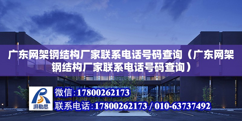 廣東網架鋼結構廠家聯系電話號碼查詢（廣東網架鋼結構廠家聯系電話號碼查詢）