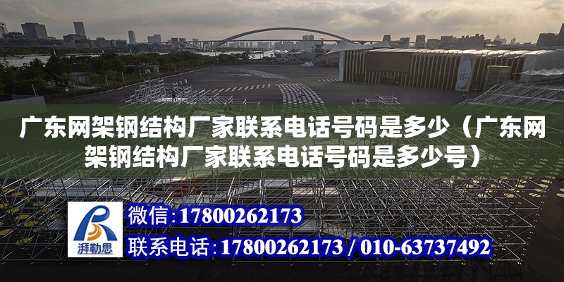 廣東網架鋼結構廠家聯系電話號碼是多少（廣東網架鋼結構廠家聯系電話號碼是多少號） 鋼結構網架設計