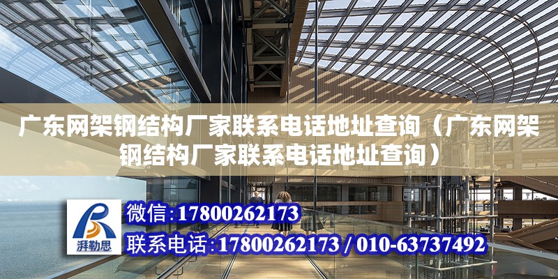 廣東網架鋼結構廠家聯系電話地址查詢（廣東網架鋼結構廠家聯系電話地址查詢）