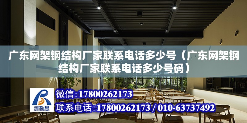 廣東網架鋼結構廠家聯系電話多少號（廣東網架鋼結構廠家聯系電話多少號碼）