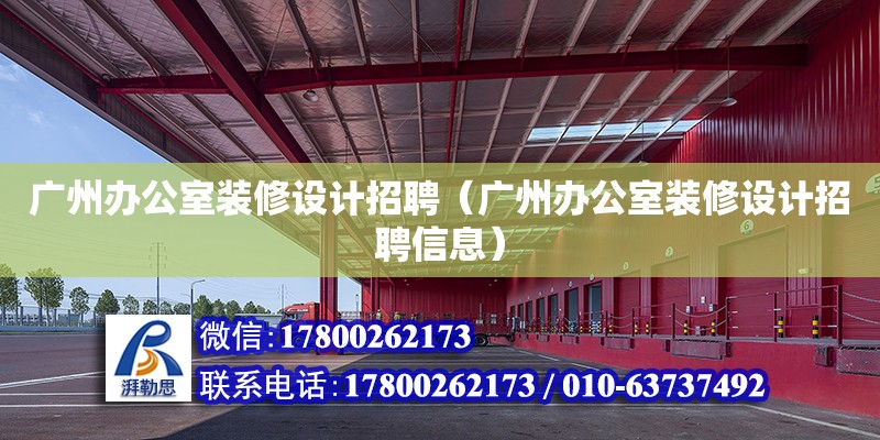 廣州辦公室裝修設計招聘（廣州辦公室裝修設計招聘信息）