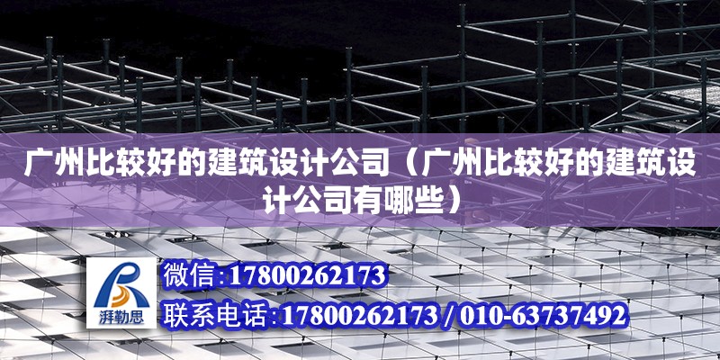 廣州比較好的建筑設計公司（廣州比較好的建筑設計公司有哪些） 鋼結構網架設計