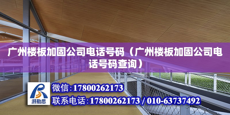 廣州樓板加固公司電話號碼（廣州樓板加固公司電話號碼查詢）