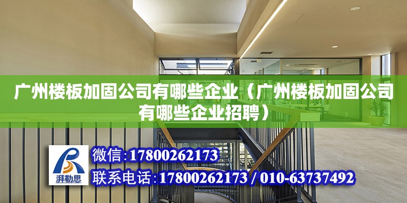 廣州樓板加固公司有哪些企業（廣州樓板加固公司有哪些企業招聘）