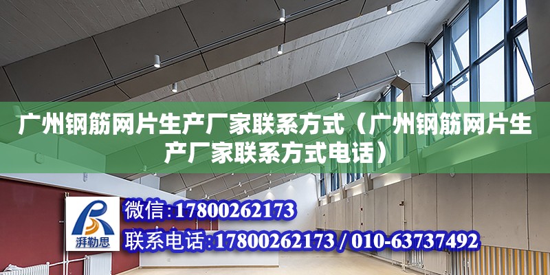 廣州鋼筋網片生產廠家聯系方式（廣州鋼筋網片生產廠家聯系方式電話）