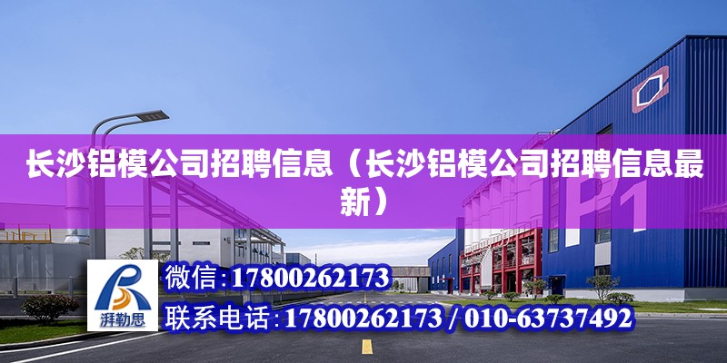 長沙鋁模公司招聘信息（長沙鋁模公司招聘信息最新） 鋼結構網架設計