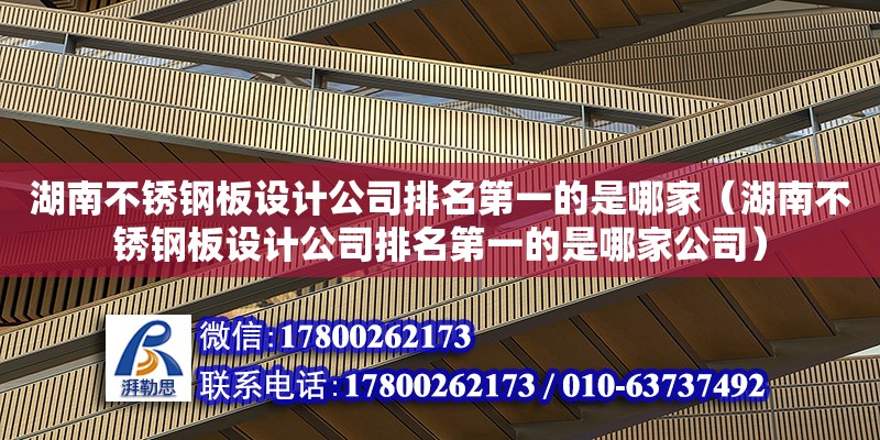 湖南不銹鋼板設計公司排名第一的是哪家（湖南不銹鋼板設計公司排名第一的是哪家公司）