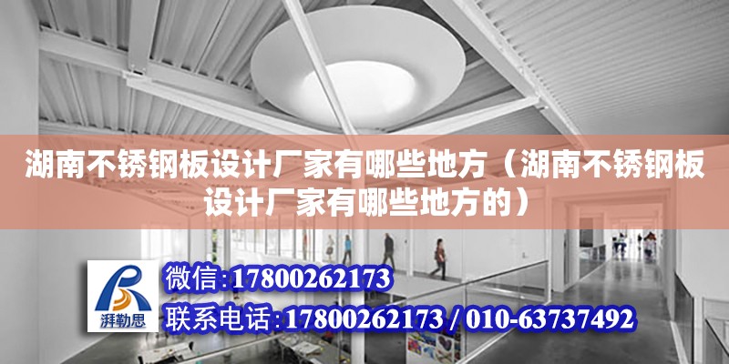 湖南不銹鋼板設計廠家有哪些地方（湖南不銹鋼板設計廠家有哪些地方的）