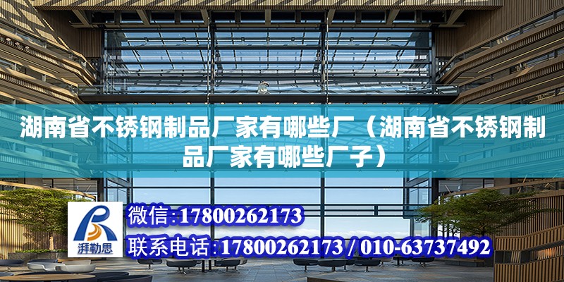 湖南省不銹鋼制品廠家有哪些廠（湖南省不銹鋼制品廠家有哪些廠子）