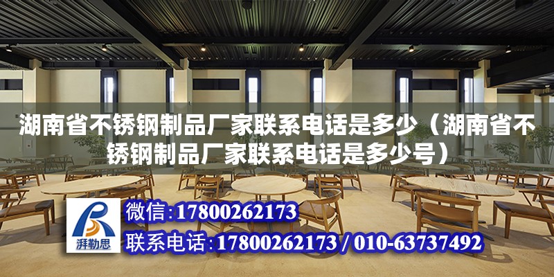 湖南省不銹鋼制品廠家聯系電話是多少（湖南省不銹鋼制品廠家聯系電話是多少號） 鋼結構網架設計