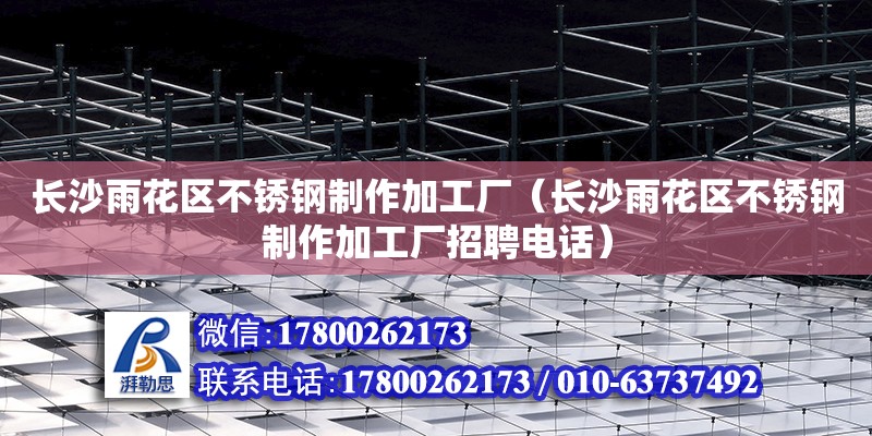 長沙雨花區不銹鋼制作加工廠（長沙雨花區不銹鋼制作加工廠招聘電話） 裝飾家裝設計