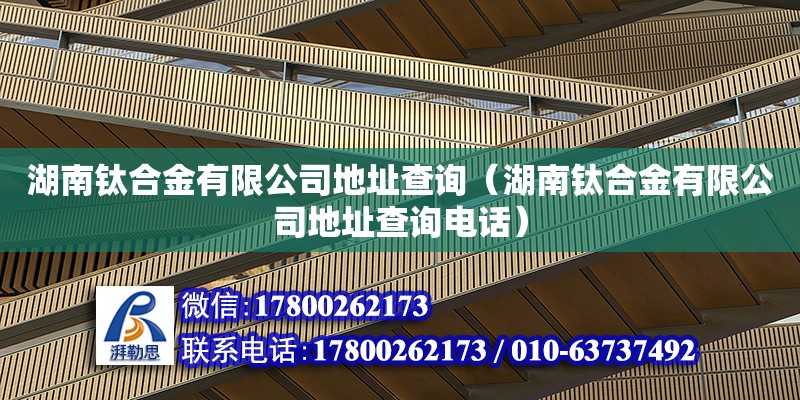 湖南鈦合金有限公司地址查詢（湖南鈦合金有限公司地址查詢電話） 鋼結構網架設計