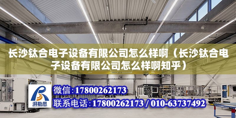 長沙鈦合電子設備有限公司怎么樣?。ㄩL沙鈦合電子設備有限公司怎么樣啊知乎）