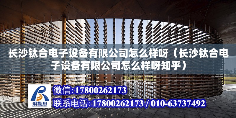 長沙鈦合電子設備有限公司怎么樣呀（長沙鈦合電子設備有限公司怎么樣呀知乎）