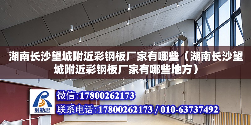 湖南長沙望城附近彩鋼板廠家有哪些（湖南長沙望城附近彩鋼板廠家有哪些地方） 鋼結構網架設計