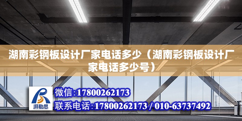 湖南彩鋼板設計廠家電話多少（湖南彩鋼板設計廠家電話多少號）