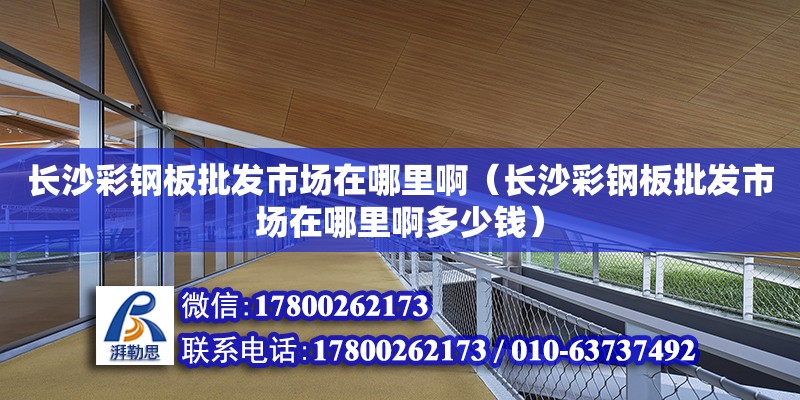 長沙彩鋼板批發市場在哪里?。ㄩL沙彩鋼板批發市場在哪里啊多少錢） 鋼結構網架設計