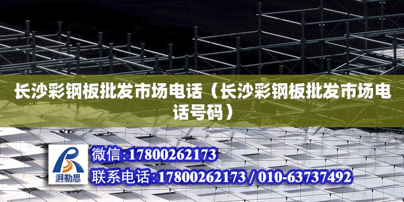 長沙彩鋼板批發市場電話（長沙彩鋼板批發市場電話號碼）