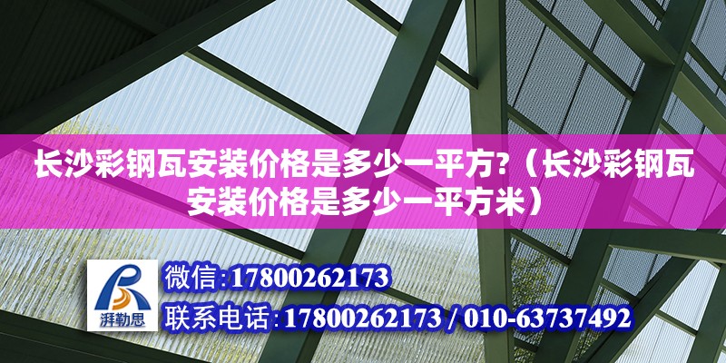 長沙彩鋼瓦安裝價格是多少一平方?（長沙彩鋼瓦安裝價格是多少一平方米）