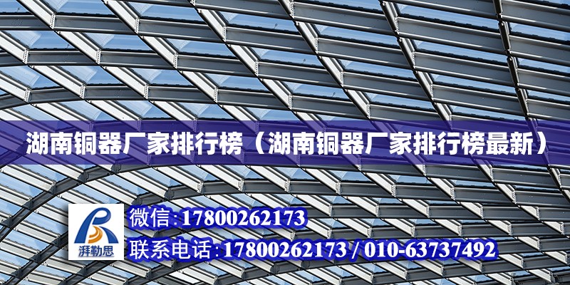 湖南銅器廠家排行榜（湖南銅器廠家排行榜最新） 鋼結構網架設計