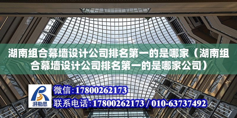 湖南組合幕墻設計公司排名第一的是哪家（湖南組合幕墻設計公司排名第一的是哪家公司）