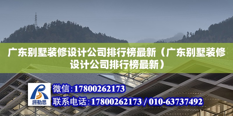 廣東別墅裝修設計公司排行榜最新（廣東別墅裝修設計公司排行榜最新）