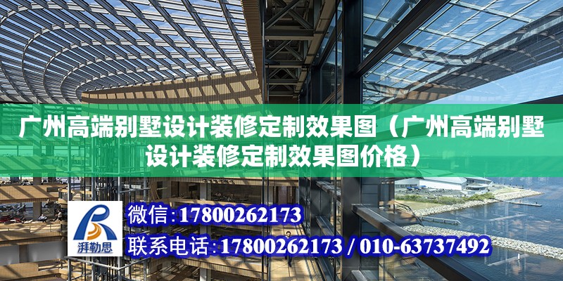 廣州高端別墅設計裝修定制效果圖（廣州高端別墅設計裝修定制效果圖價格）