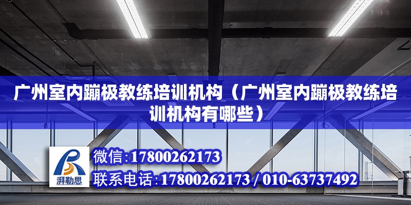 廣州室內蹦極教練培訓機構（廣州室內蹦極教練培訓機構有哪些）