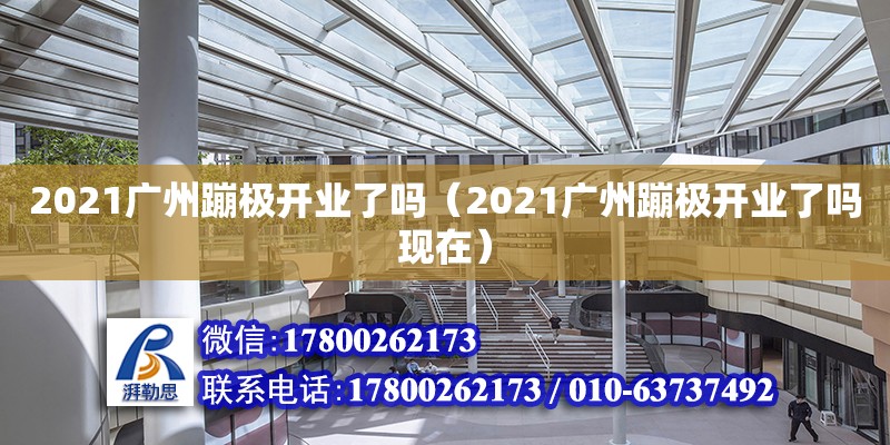 2021廣州蹦極開業了嗎（2021廣州蹦極開業了嗎現在）