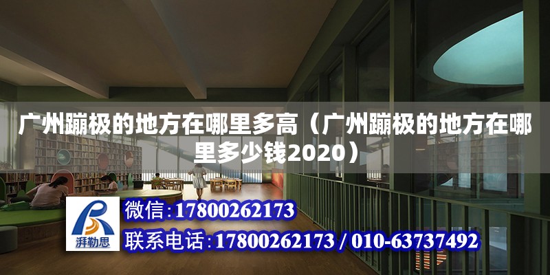 廣州蹦極的地方在哪里多高（廣州蹦極的地方在哪里多少錢2020） 鋼結構網架設計