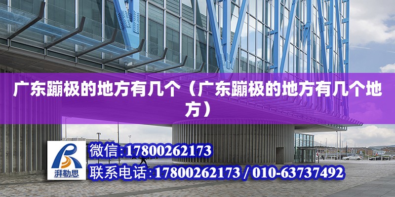 廣東蹦極的地方有幾個（廣東蹦極的地方有幾個地方）