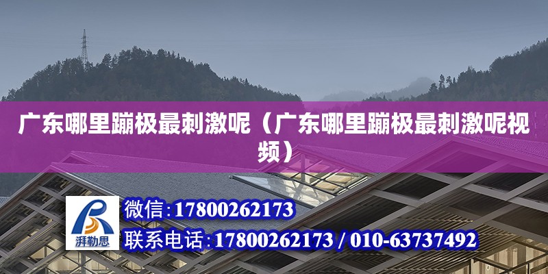 廣東哪里蹦極最刺激呢（廣東哪里蹦極最刺激呢視頻） 鋼結構網架設計