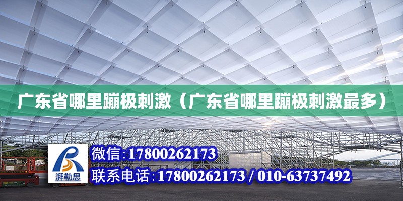 廣東省哪里蹦極刺激（廣東省哪里蹦極刺激最多） 鋼結構網架設計