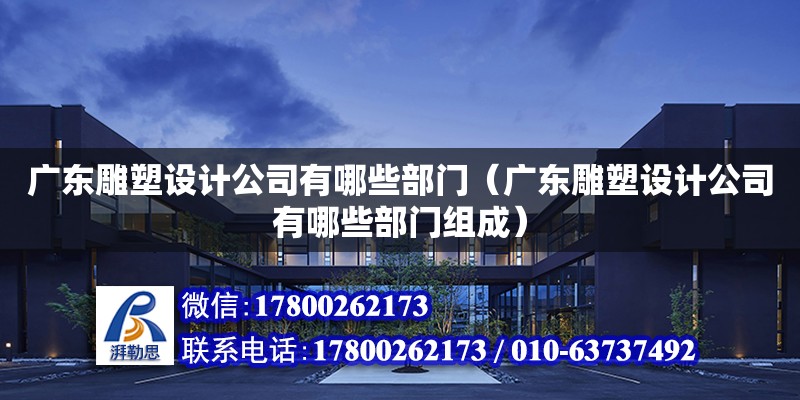 廣東雕塑設計公司有哪些部門（廣東雕塑設計公司有哪些部門組成）