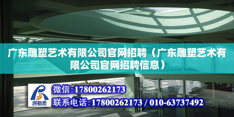 廣東雕塑藝術有限公司官網招聘（廣東雕塑藝術有限公司官網招聘信息）