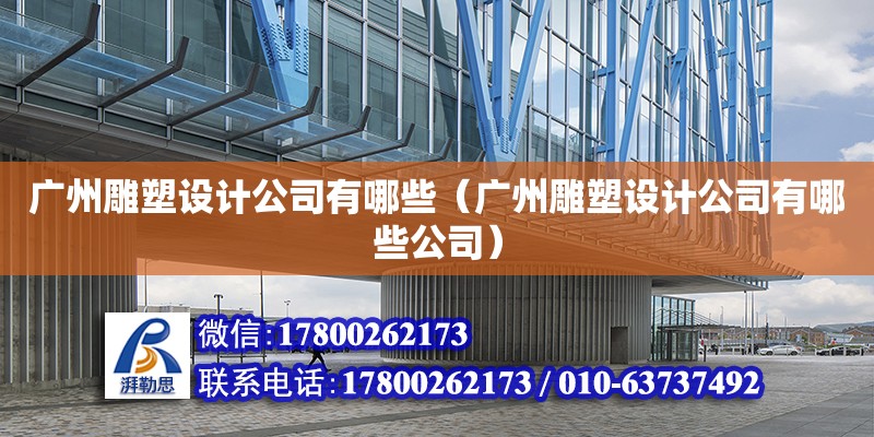 廣州雕塑設計公司有哪些（廣州雕塑設計公司有哪些公司） 鋼結構網架設計