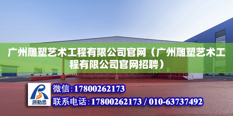 廣州雕塑藝術工程有限公司官網（廣州雕塑藝術工程有限公司官網招聘）